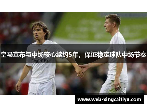 皇马宣布与中场核心续约5年，保证稳定球队中场节奏