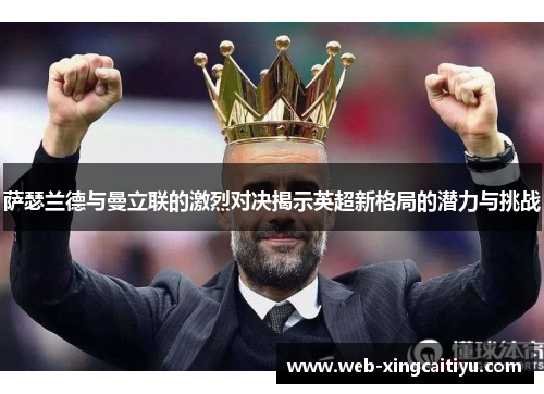 萨瑟兰德与曼立联的激烈对决揭示英超新格局的潜力与挑战