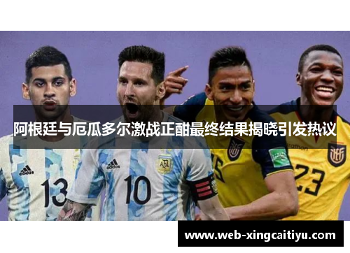 阿根廷与厄瓜多尔激战正酣最终结果揭晓引发热议